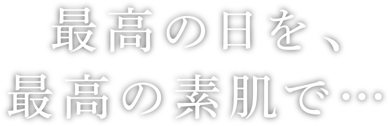 最高の日を、最高の素肌で…